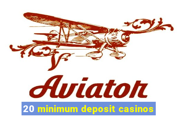 20 minimum deposit casinos