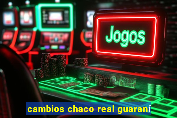 cambios chaco real guaraní