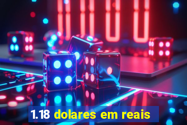 1.18 dolares em reais