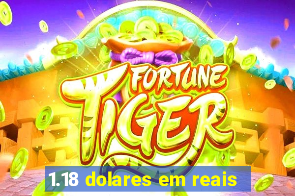 1.18 dolares em reais