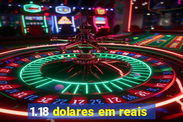 1.18 dolares em reais