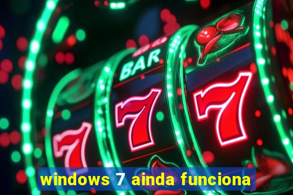 windows 7 ainda funciona