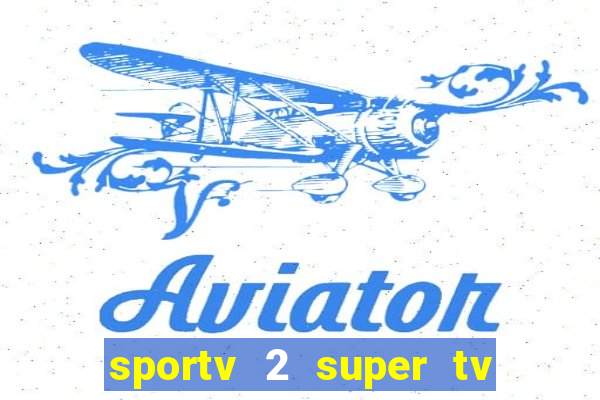 sportv 2 super tv ao vivo