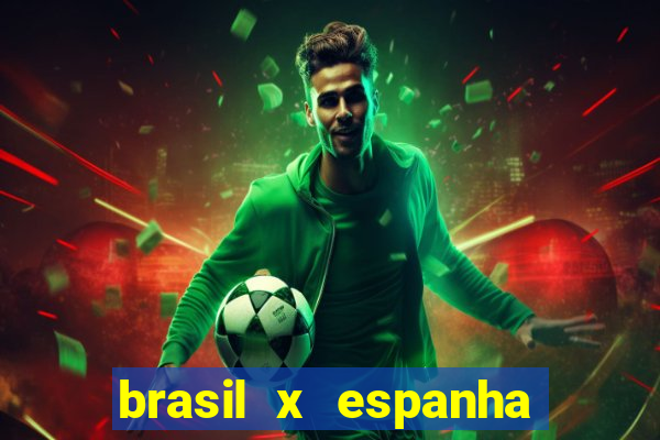 brasil x espanha ao vivo