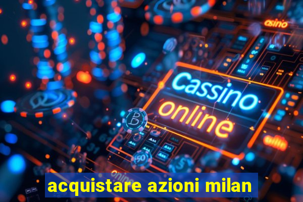 acquistare azioni milan