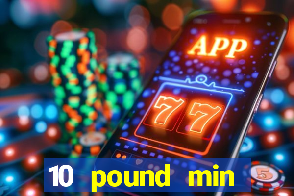 10 pound min deposit casino