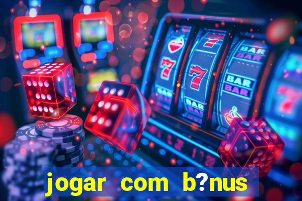 jogar com b?nus cassino pix