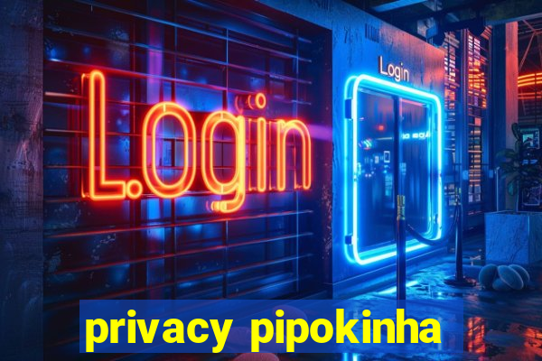 privacy pipokinha