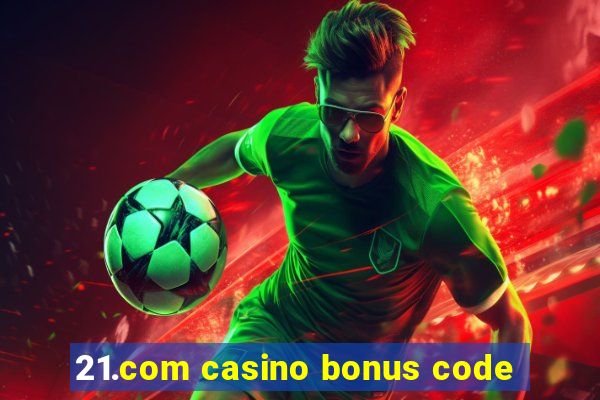 21.com casino bonus code