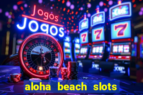 aloha beach slots mega casino