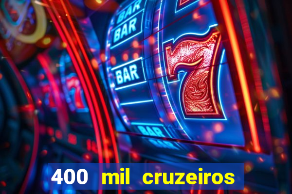 400 mil cruzeiros em reais