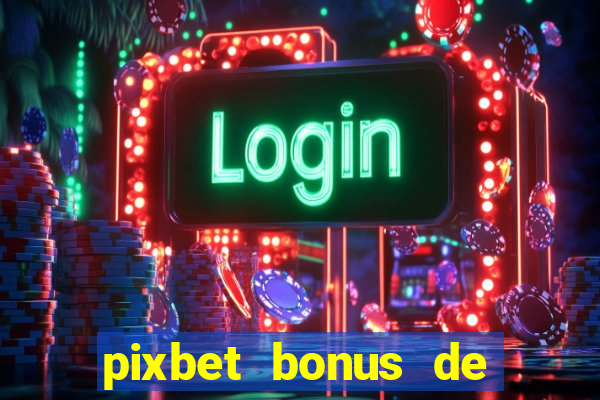 pixbet bonus de boas vindas