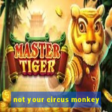 not your circus monkey