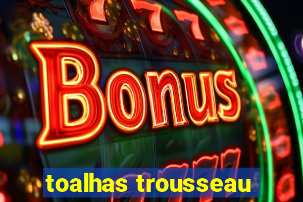 toalhas trousseau