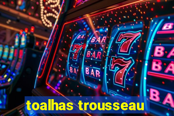 toalhas trousseau