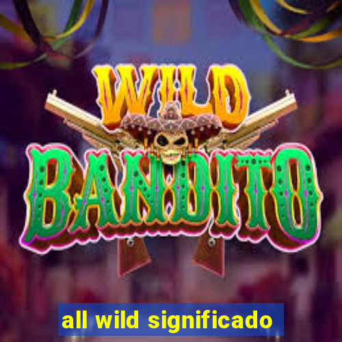 all wild significado