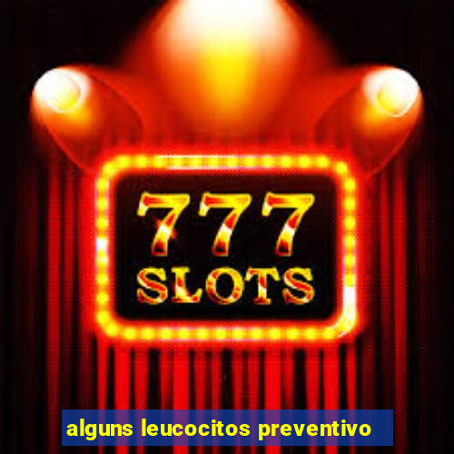 alguns leucocitos preventivo