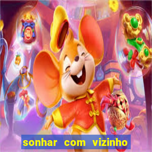 sonhar com vizinho jogo do bicho