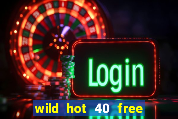 wild hot 40 free spins slot free play