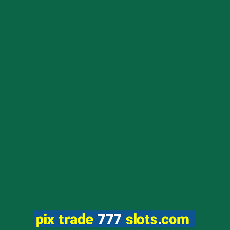 pix trade 777 slots.com