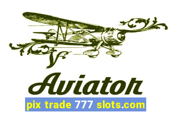 pix trade 777 slots.com