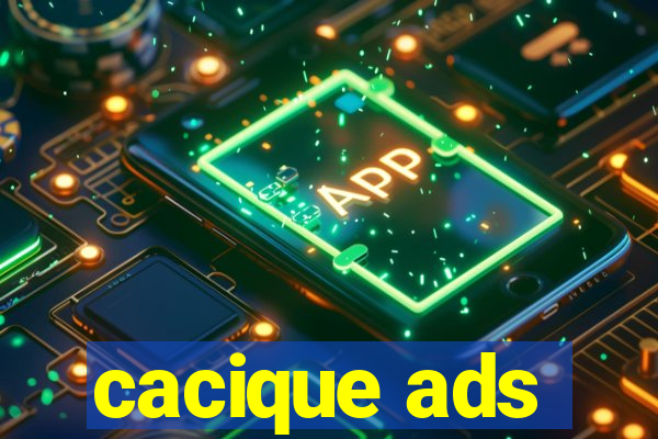 cacique ads