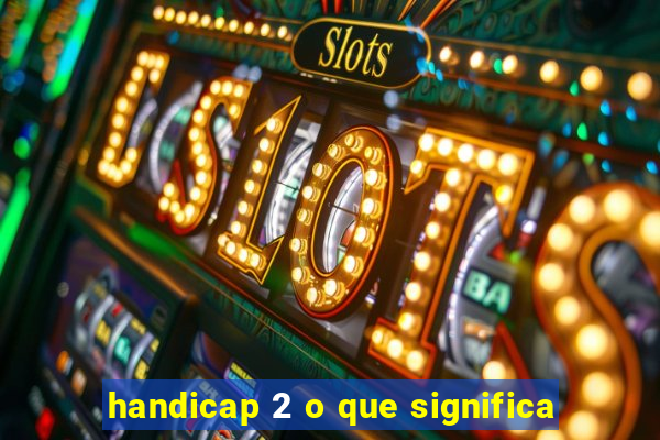 handicap 2 o que significa