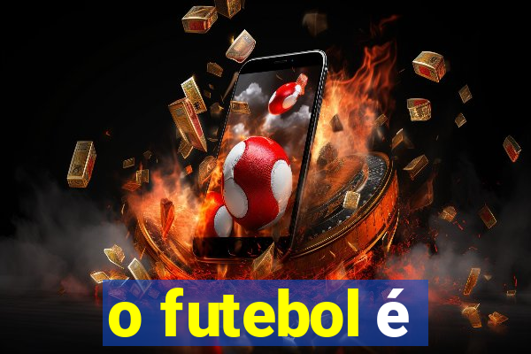 o futebol é