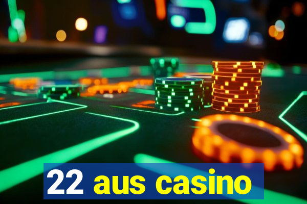 22 aus casino