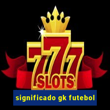 significado gk futebol