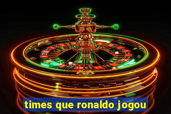 times que ronaldo jogou