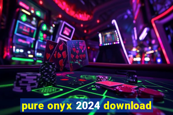 pure onyx 2024 download