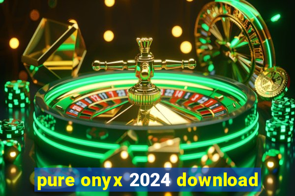 pure onyx 2024 download