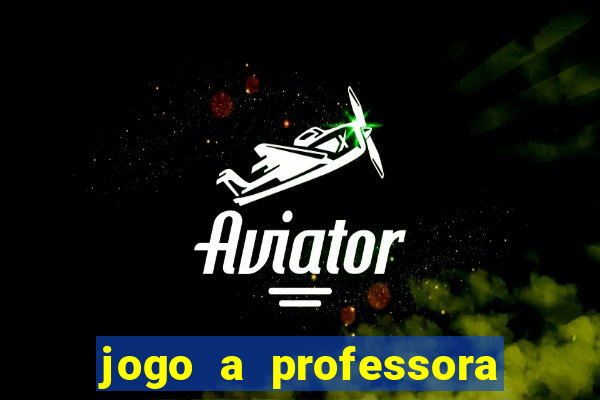 jogo a professora escola legal