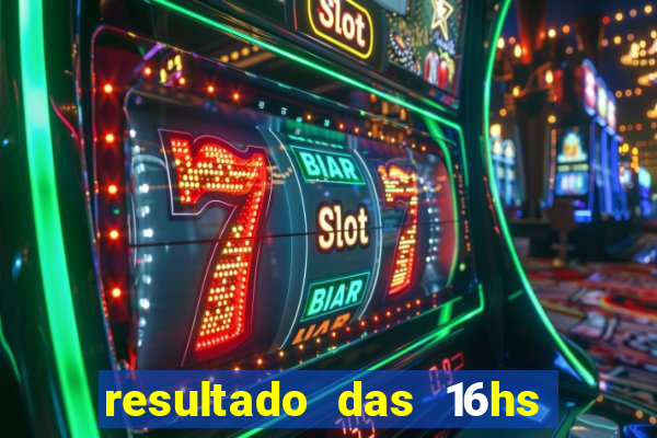 resultado das 16hs de hoje