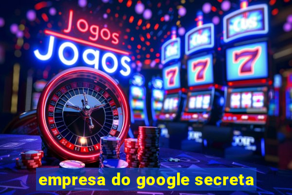 empresa do google secreta