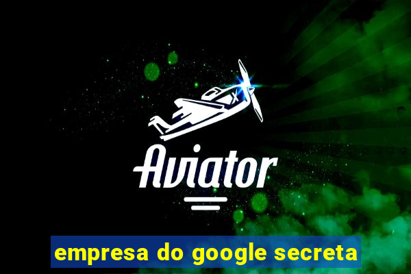 empresa do google secreta