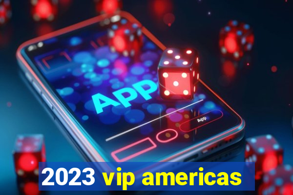 2023 vip americas