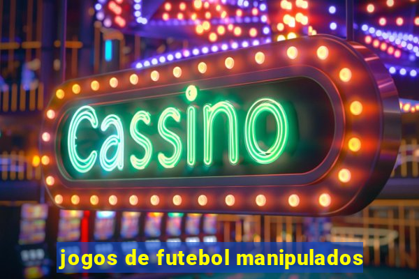 jogos de futebol manipulados