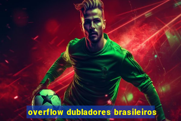 overflow dubladores brasileiros