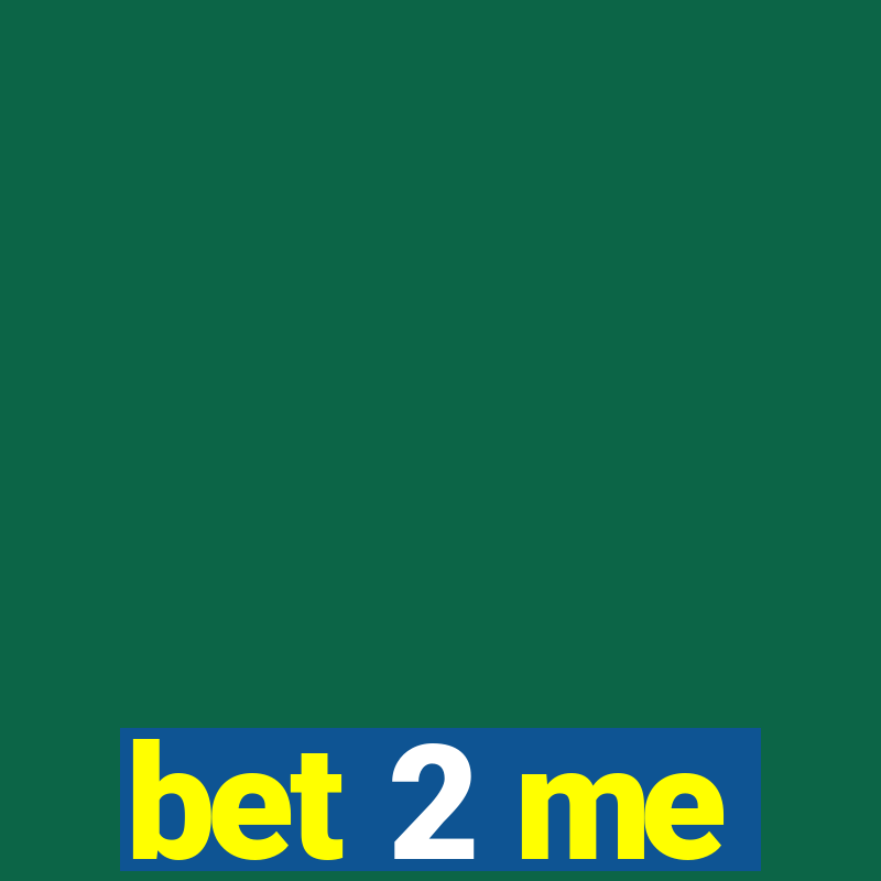 bet 2 me