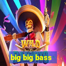 big big bass