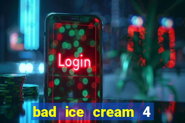 bad ice cream 4 click jogos