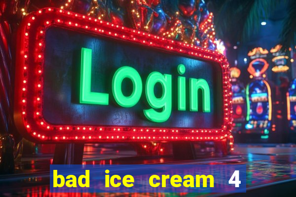 bad ice cream 4 click jogos