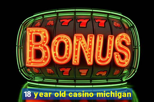 18 year old casino michigan