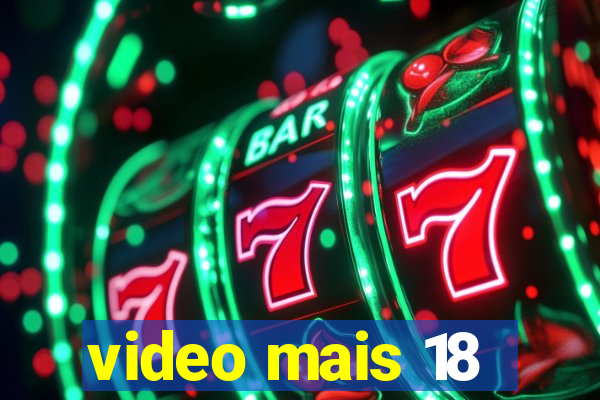 video mais 18