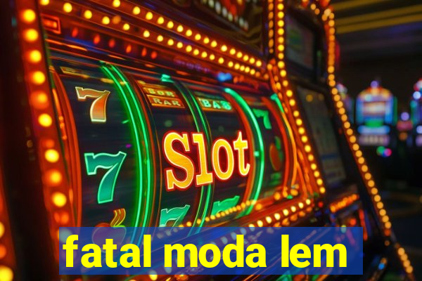 fatal moda lem