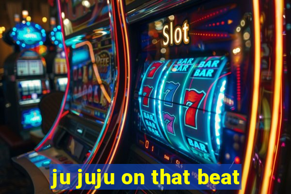 ju juju on that beat