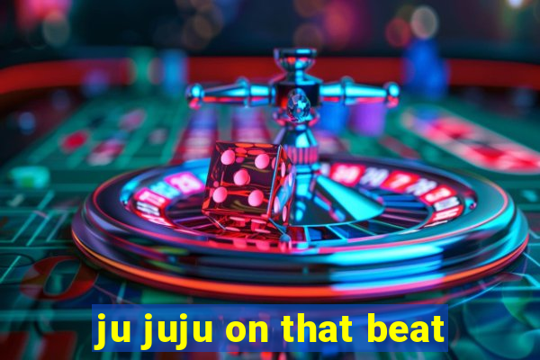 ju juju on that beat