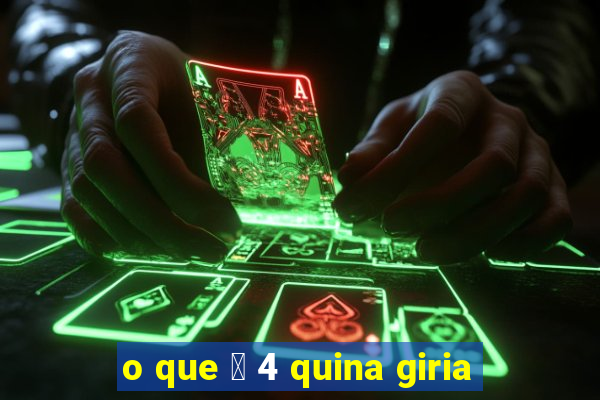 o que 茅 4 quina giria